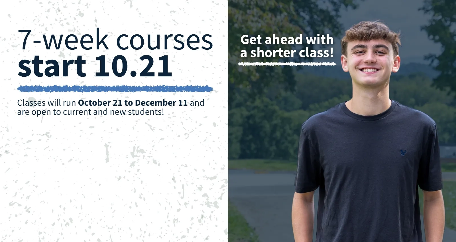7-week courses start 10.21. Get ahead with a shorter class! Classes will run October 21 to December 11 and are open to current and new students! Photo of a smiling male student standing outdoors on campus.