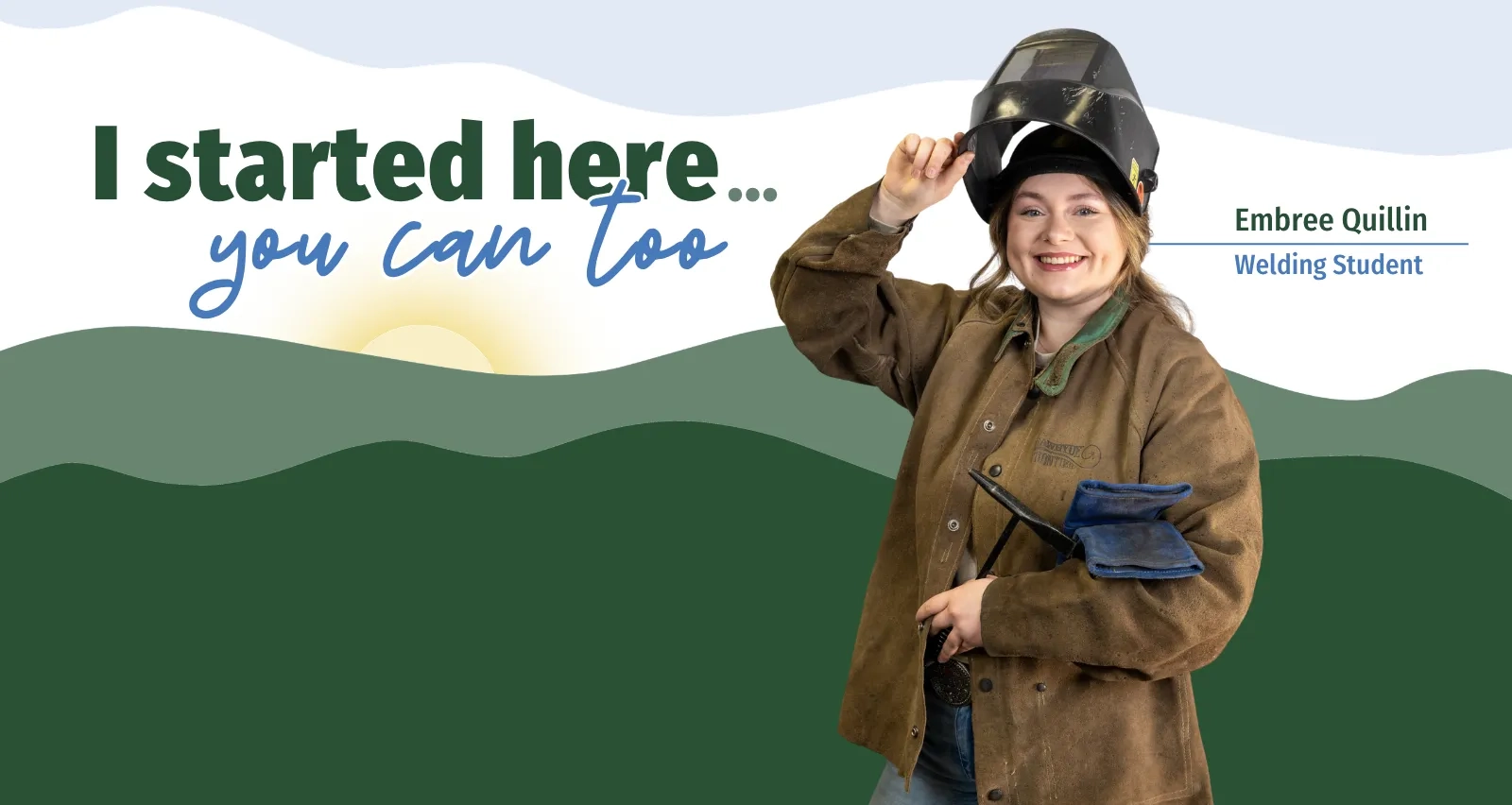 Promotional graphic featuring Embree Quillin, a welding student. She is smiling and wearing a brown welding jacket, holding a welding mask up, and carrying gloves. The text reads, "I started here... you can too," set against a stylized green mountain landscape with a rising sun.